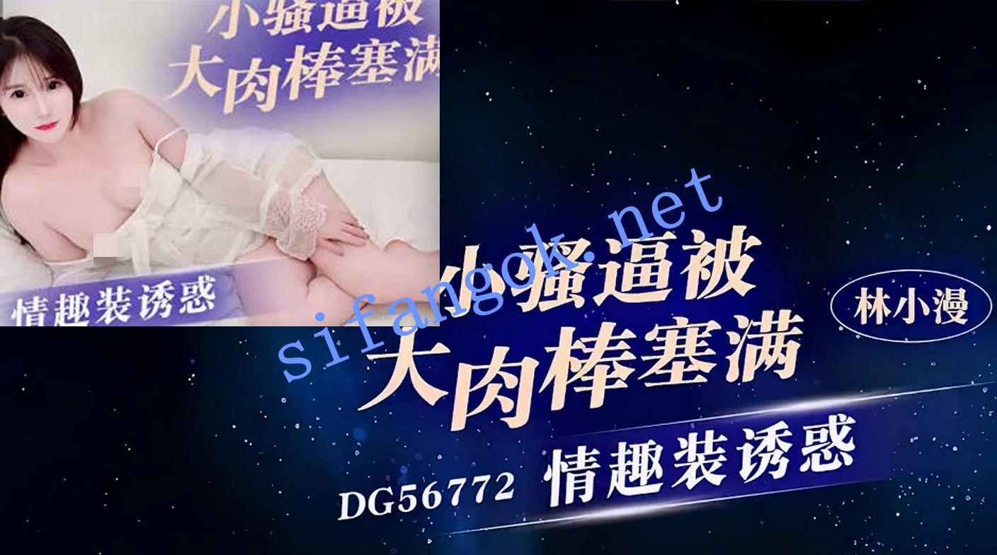 爱豆传媒DG56772情趣装诱惑小骚逼被大肉棒塞满-林小漫
