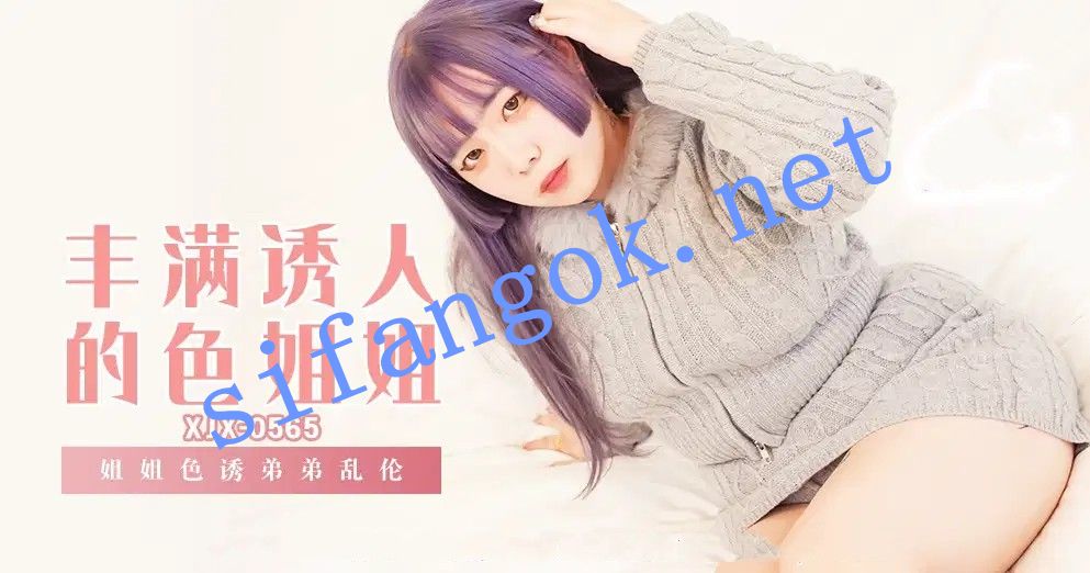 xjx565丰满诱人的色姐姐 姐姐色诱弟弟乱伦