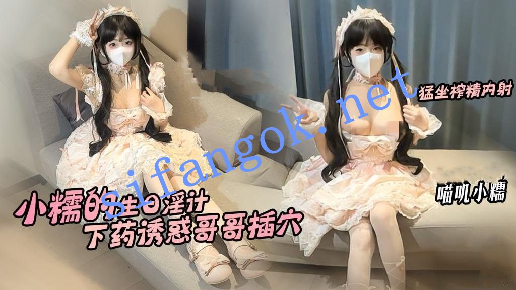 喵叽小糯-小糯的生日淫计下药诱惑哥哥插穴猛坐肉棒榨精