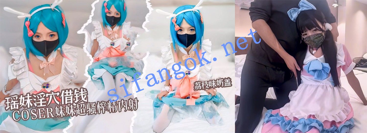 荔枝味奶盖-cos瑶妹淫穴借钱 女仆陪玩的增值服务