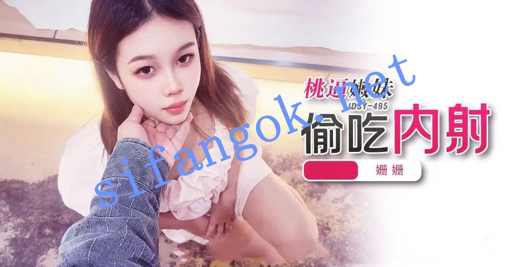 JDSY-495桃逼嫩妹，偷吃内射！姗姗