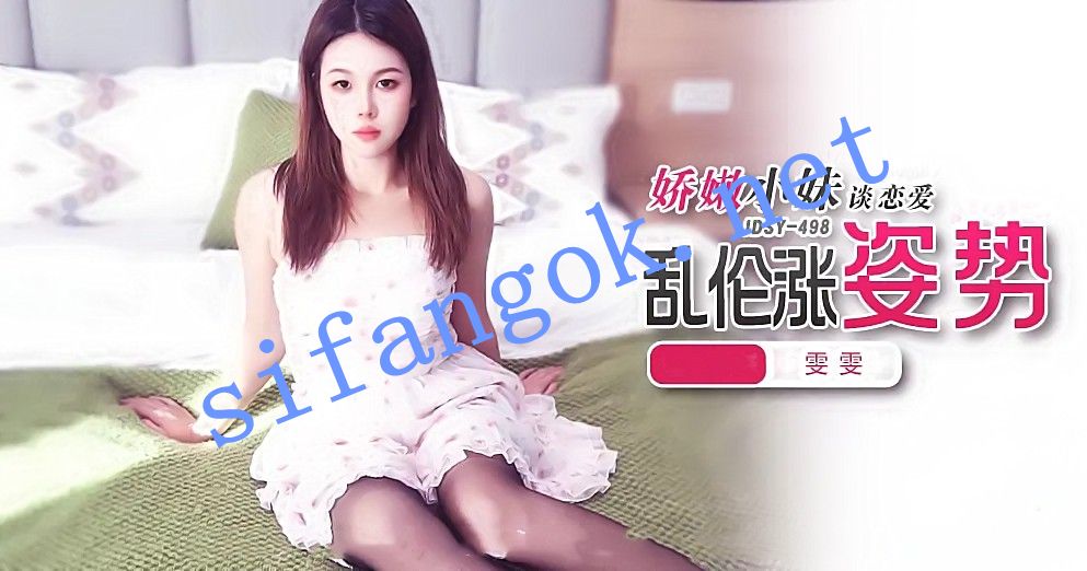 JDSY-498娇嫩小妹谈恋爱，乱伦涨姿势！雯雯