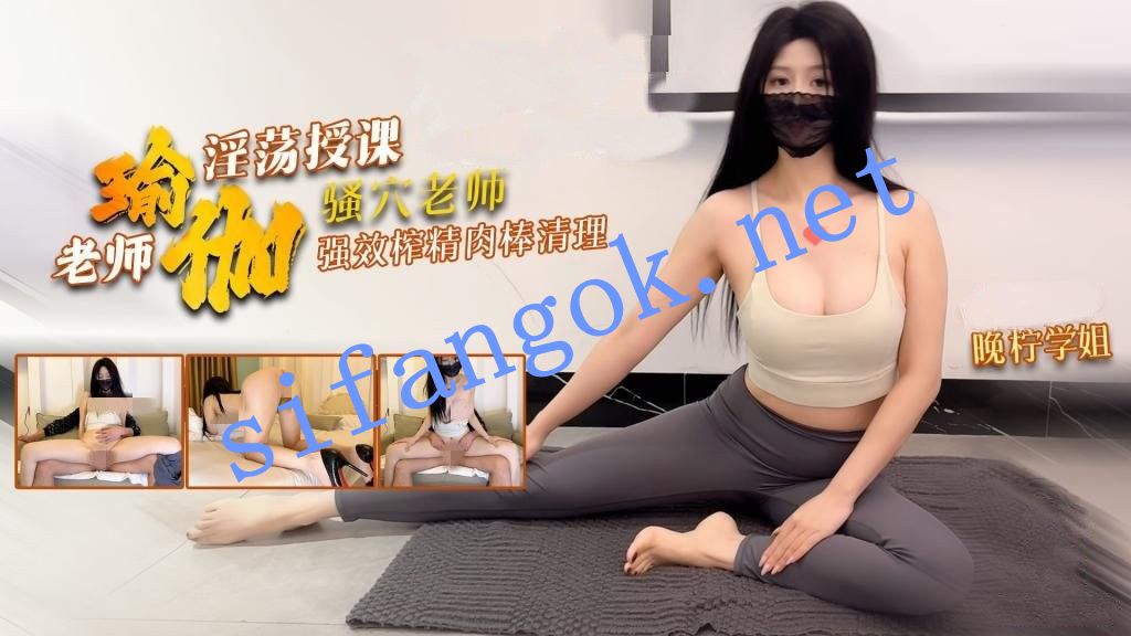晚柠学姐 瑜伽老师淫荡授课 骚穴老师强效榨精 肉棒清理