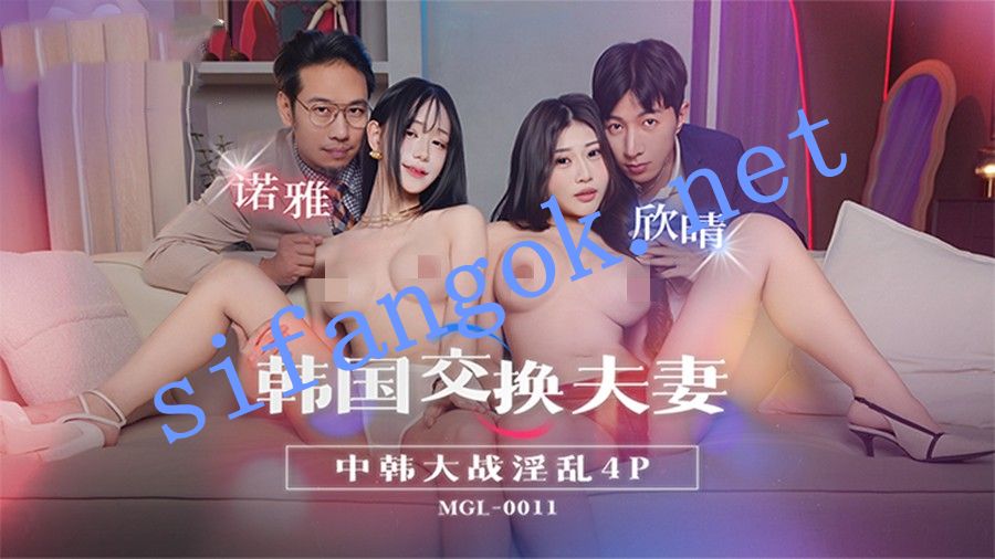 麻豆传媒MGL-0011韩国交换夫妻中韩大战淫乱4P-诺雅 欣晴