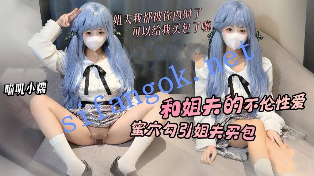 喵叽小糯-和姐夫的禁忌性爱 蜜穴勾引姐夫只为买包