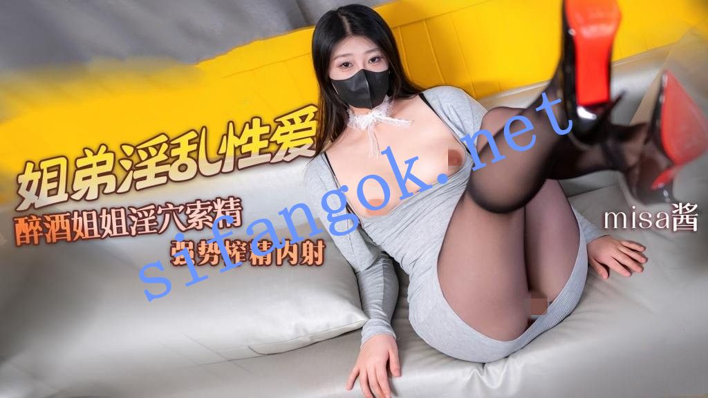 Misa酱-姐弟乱伦醉酒姐姐主动索精水润蜜穴强势榨精内射