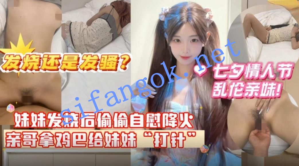 七夕情人节乱伦亲妹妹妹妹发烧后自慰给自己降火