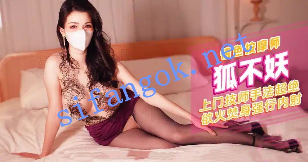 xjx676情色按摩师上门技师手法超绝欲火焚身-狐不妖