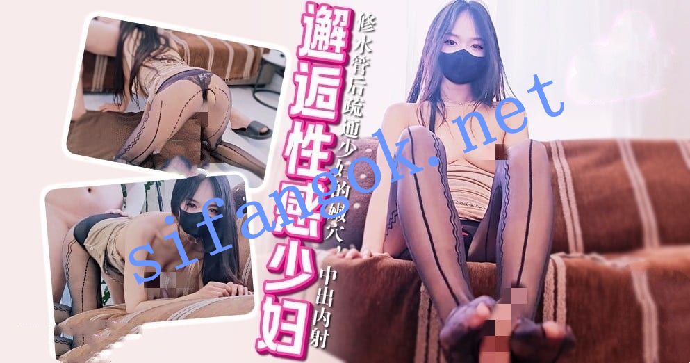 xjx678邂逅性感少妇修水管后疏通少妇的嫩穴-小樱