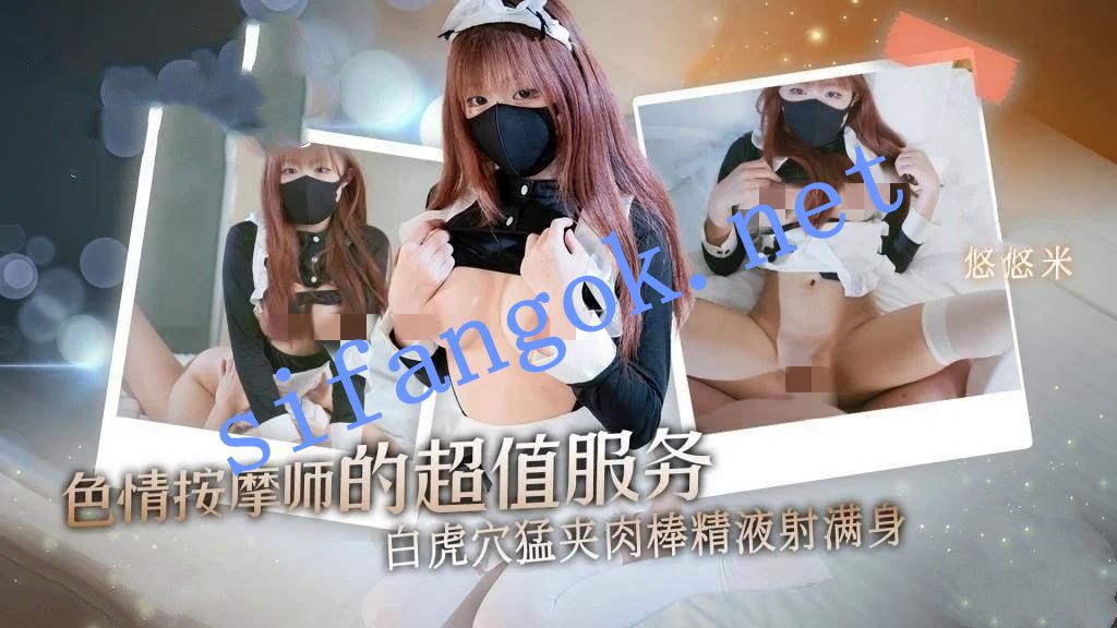 悠悠米-色情按摩师的超值服务白虎穴猛夹肉棒精液射满身
